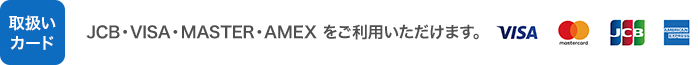 取扱いカード：JCB・VISA・MASTER・AMEXをご利用いただけます。